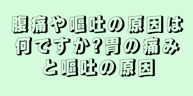 腹痛や嘔吐の原因は何ですか?胃の痛みと嘔吐の原因