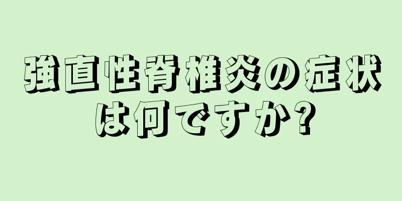 強直性脊椎炎の症状は何ですか?