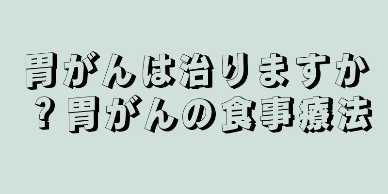 胃がんは治りますか？胃がんの食事療法