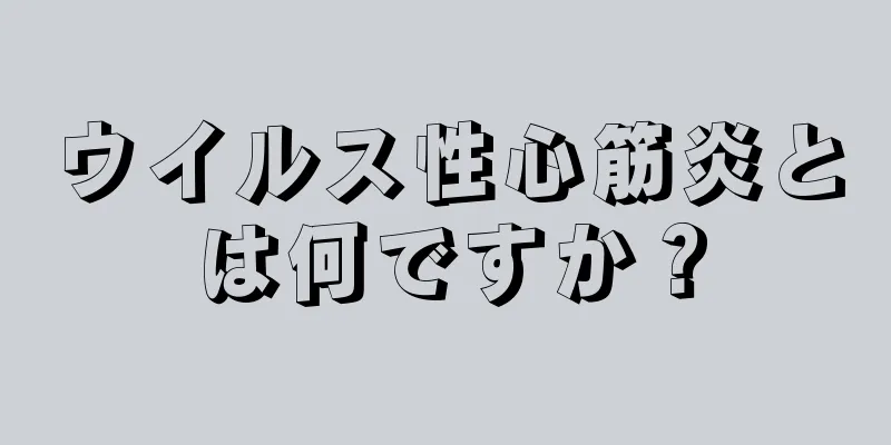 ウイルス性心筋炎とは何ですか？