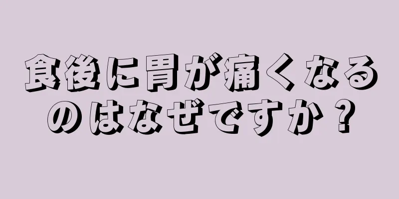 食後に胃が痛くなるのはなぜですか？