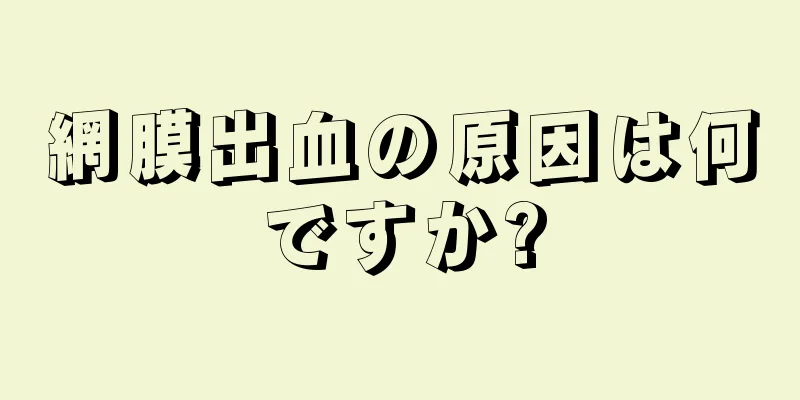 網膜出血の原因は何ですか?