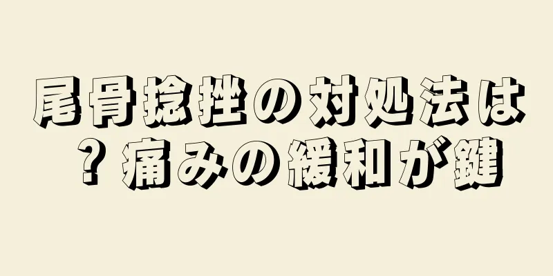 尾骨捻挫の対処法は？痛みの緩和が鍵