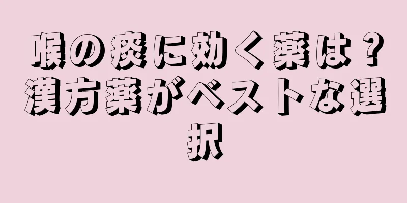 喉の痰に効く薬は？漢方薬がベストな選択