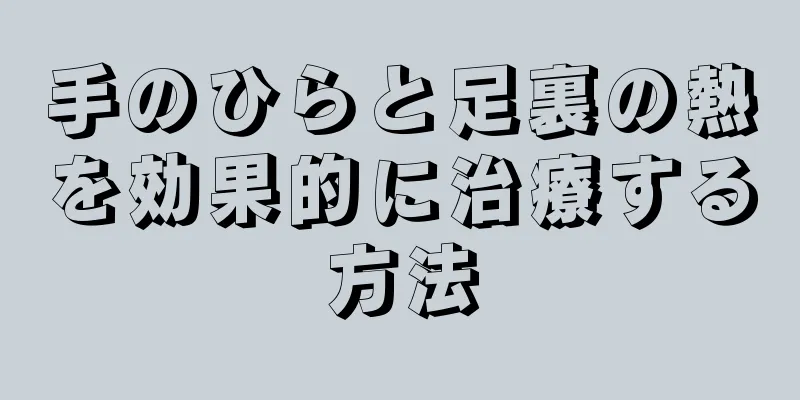 手のひらと足裏の熱を効果的に治療する方法