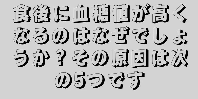 食後に血糖値が高くなるのはなぜでしょうか？その原因は次の5つです