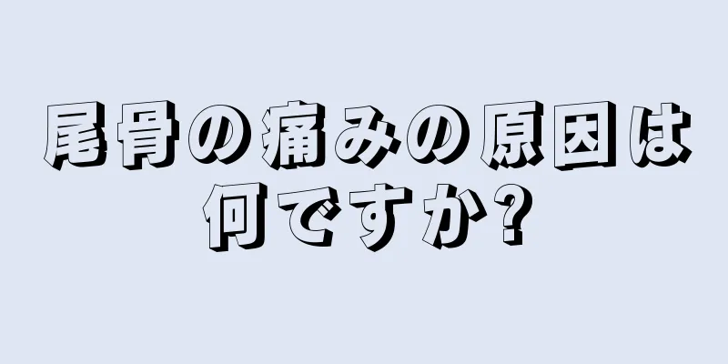 尾骨の痛みの原因は何ですか?