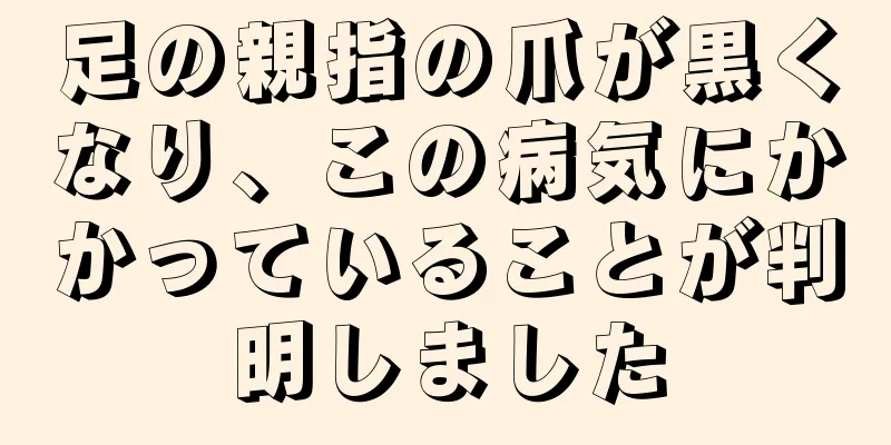 足の親指の爪が黒くなり、この病気にかかっていることが判明しました