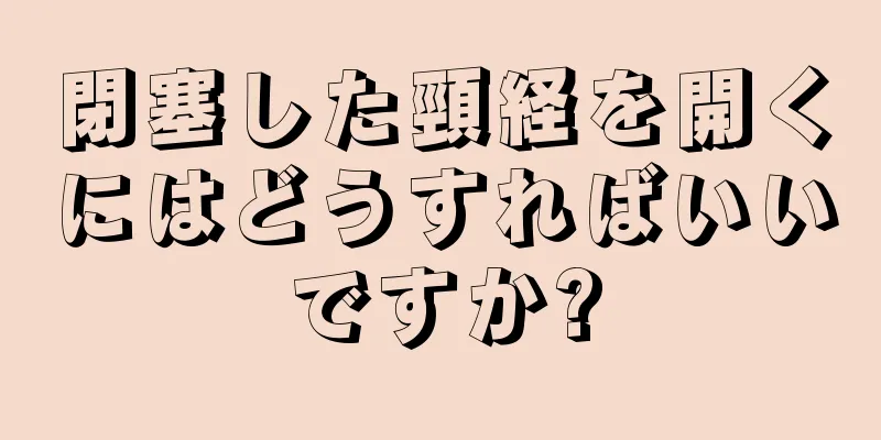 閉塞した頸経を開くにはどうすればいいですか?