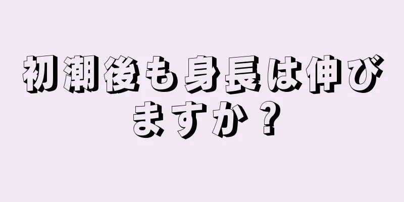 初潮後も身長は伸びますか？