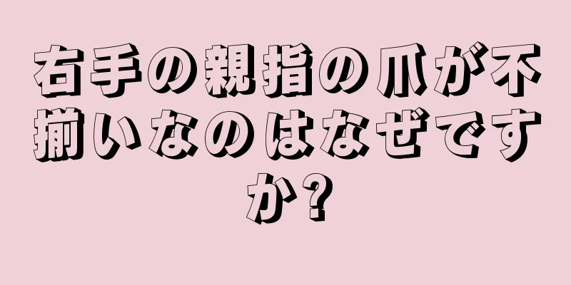 右手の親指の爪が不揃いなのはなぜですか?