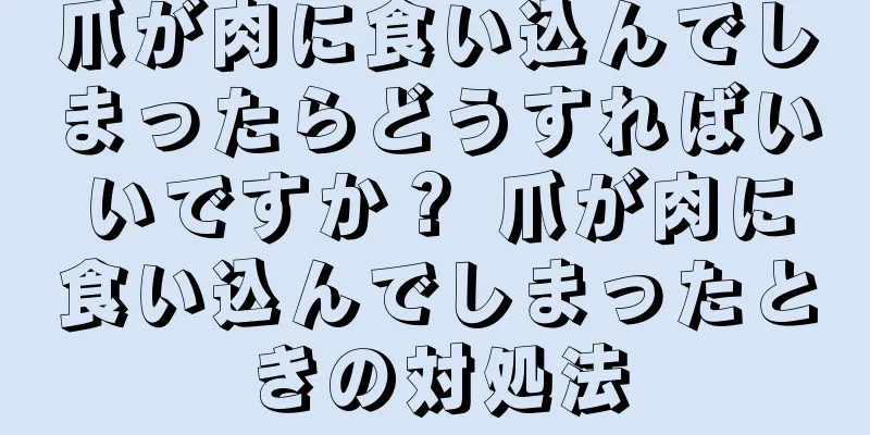 爪が肉に食い込んでしまったらどうすればいいですか？ 爪が肉に食い込んでしまったときの対処法