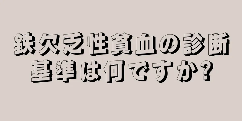 鉄欠乏性貧血の診断基準は何ですか?