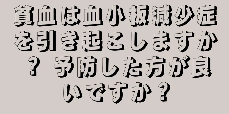 貧血は血小板減少症を引き起こしますか？ 予防した方が良いですか？