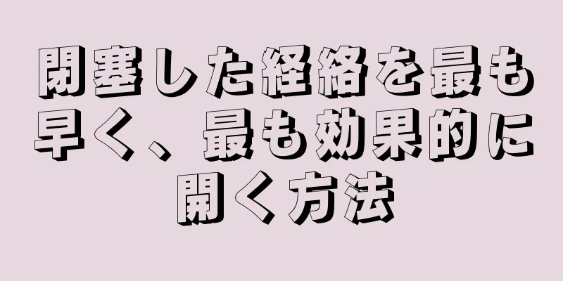 閉塞した経絡を最も早く、最も効果的に開く方法