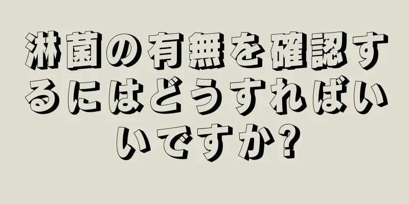 淋菌の有無を確認するにはどうすればいいですか?