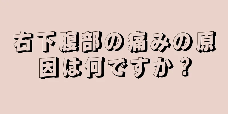 右下腹部の痛みの原因は何ですか？