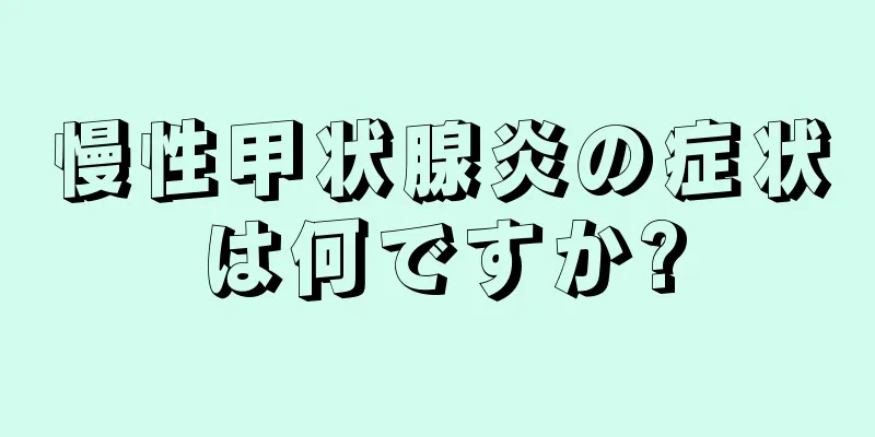 慢性甲状腺炎の症状は何ですか?