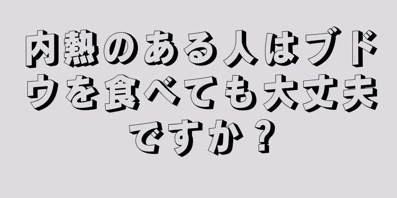 内熱のある人はブドウを食べても大丈夫ですか？