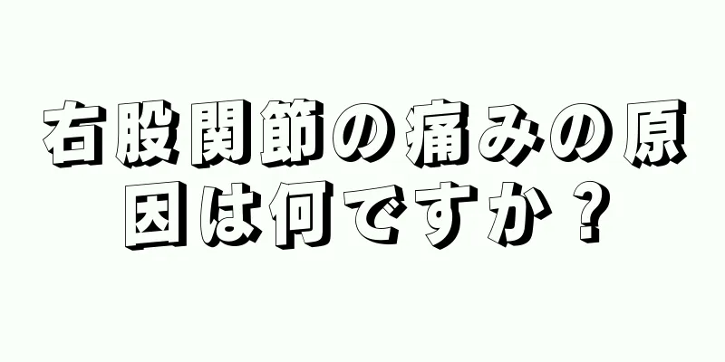 右股関節の痛みの原因は何ですか？