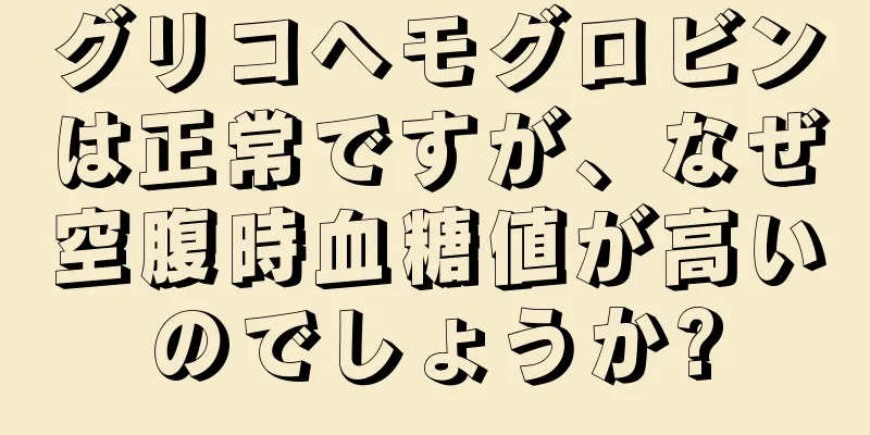 グリコヘモグロビンは正常ですが、なぜ空腹時血糖値が高いのでしょうか?