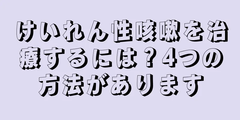 けいれん性咳嗽を治療するには？4つの方法があります