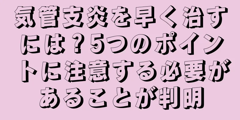 気管支炎を早く治すには？5つのポイントに注意する必要があることが判明