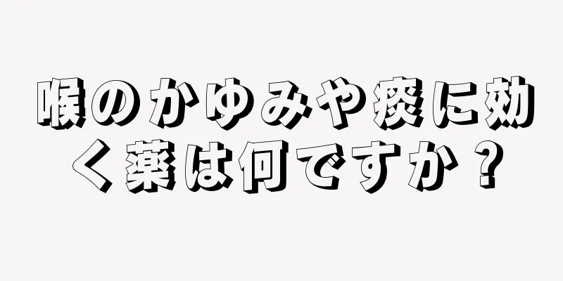 喉のかゆみや痰に効く薬は何ですか？