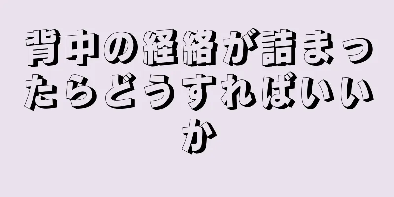 背中の経絡が詰まったらどうすればいいか