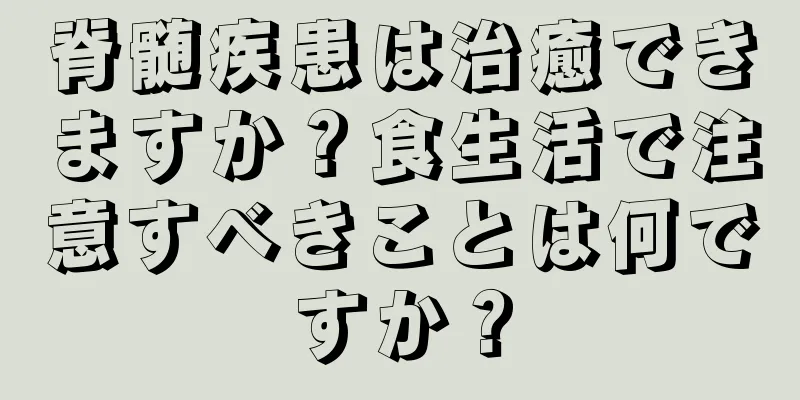 脊髄疾患は治癒できますか？食生活で注意すべきことは何ですか？