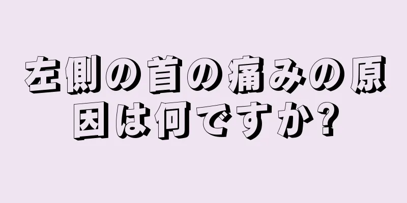 左側の首の痛みの原因は何ですか?