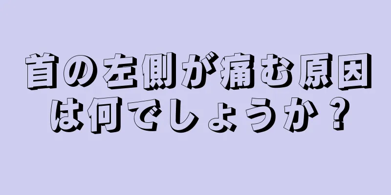 首の左側が痛む原因は何でしょうか？