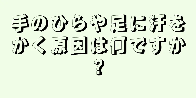 手のひらや足に汗をかく原因は何ですか?