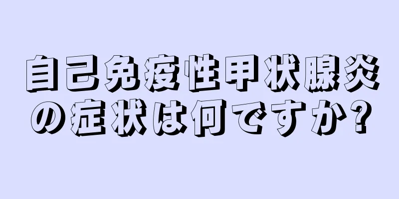 自己免疫性甲状腺炎の症状は何ですか?