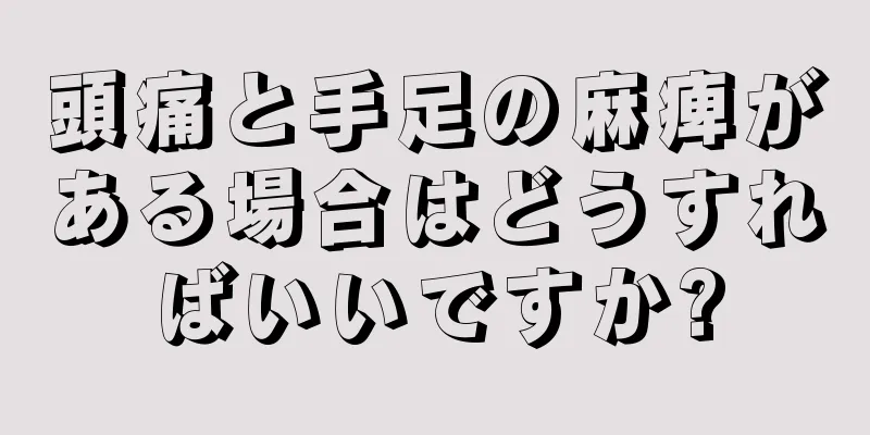 頭痛と手足の麻痺がある場合はどうすればいいですか?