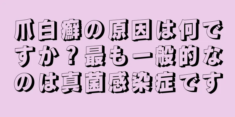 爪白癬の原因は何ですか？最も一般的なのは真菌感染症です