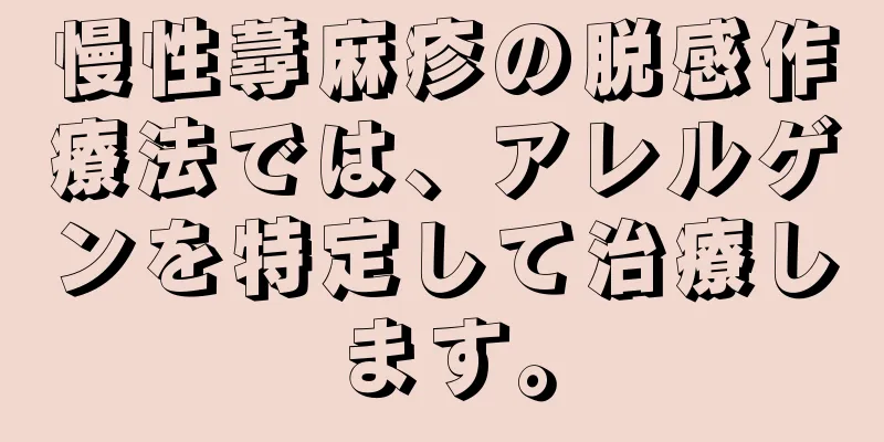 慢性蕁麻疹の脱感作療法では、アレルゲンを特定して治療します。