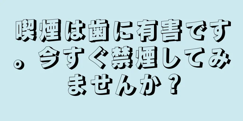 喫煙は歯に有害です。今すぐ禁煙してみませんか？