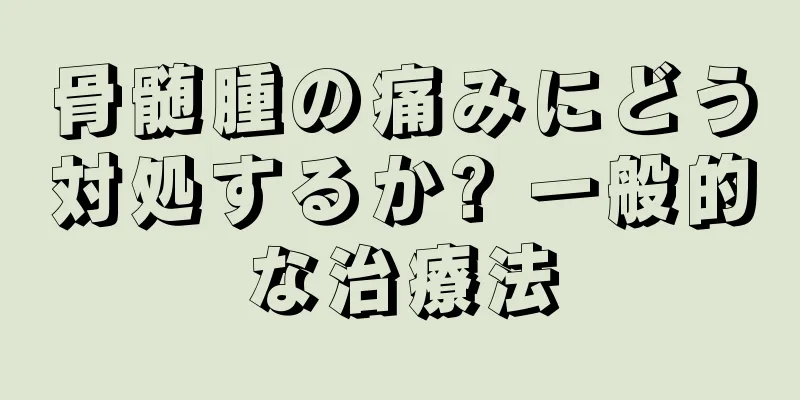 骨髄腫の痛みにどう対処するか? 一般的な治療法