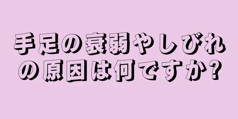 手足の衰弱やしびれの原因は何ですか?