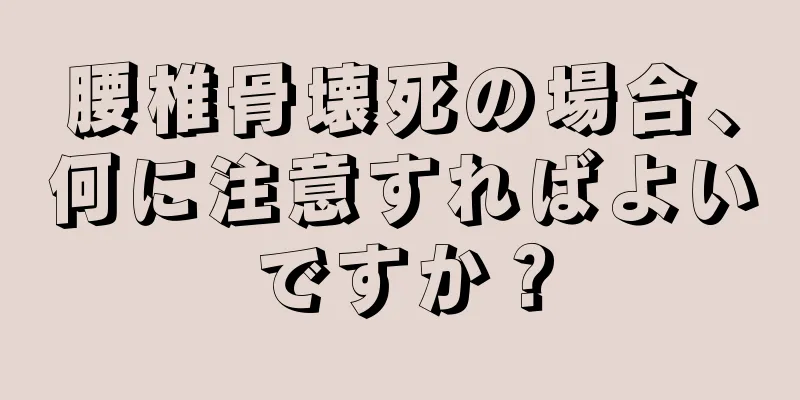 腰椎骨壊死の場合、何に注意すればよいですか？