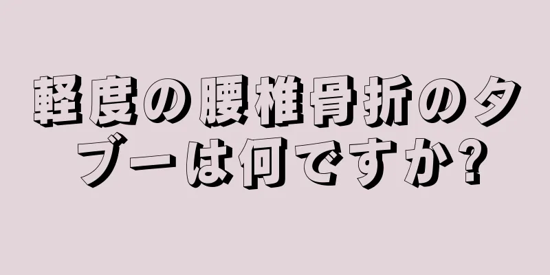 軽度の腰椎骨折のタブーは何ですか?