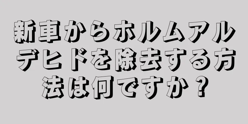 新車からホルムアルデヒドを除去する方法は何ですか？