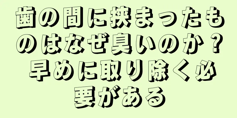 歯の間に挟まったものはなぜ臭いのか？ 早めに取り除く必要がある