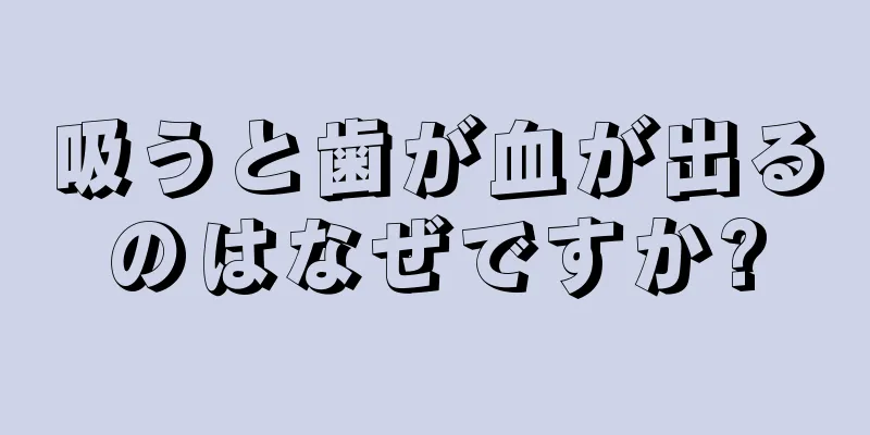 吸うと歯が血が出るのはなぜですか?