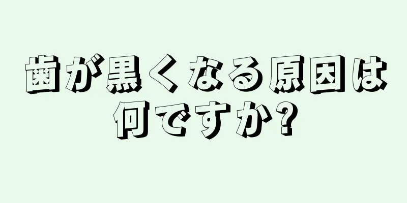 歯が黒くなる原因は何ですか?