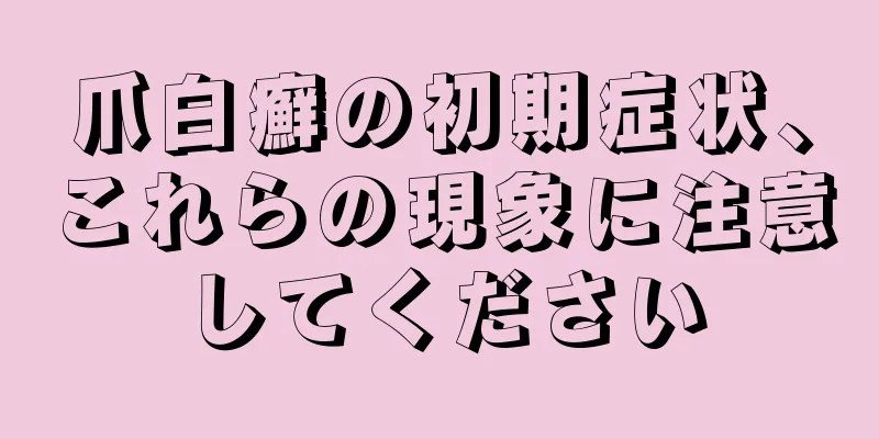 爪白癬の初期症状、これらの現象に注意してください