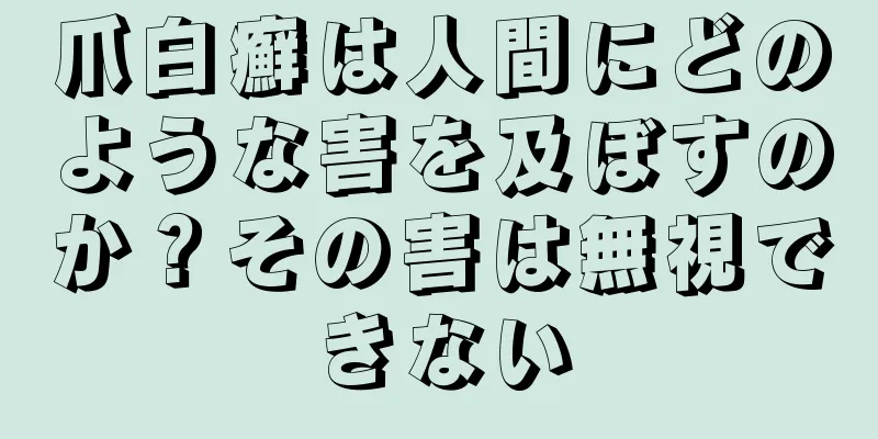 爪白癬は人間にどのような害を及ぼすのか？その害は無視できない