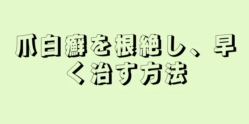 爪白癬を根絶し、早く治す方法