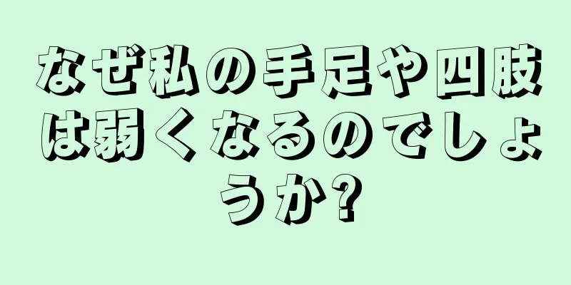 なぜ私の手足や四肢は弱くなるのでしょうか?